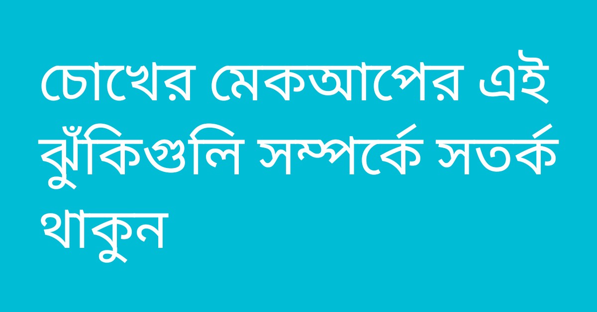 চোখের মেকআপের এই ঝুঁকিগুলি সম্পর্কে সতর্ক থাকুন